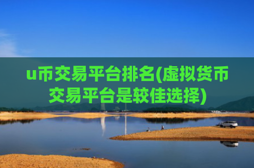 u币交易平台排名(虚拟货币交易平台是较佳选择)