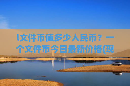 l文件币值多少人民币？一个文件币今日最新价格(现价57.4689元)