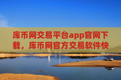 库币网交易平台app官网下载，库币网官方交易软件快速下载通道