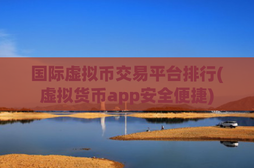 国际虚拟币交易平台排行(虚拟货币app安全便捷)