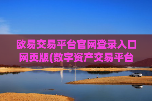 欧易交易平台官网登录入口网页版(数字资产交易平台实时交易)