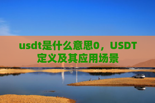 usdt是什么意思0，USDT定义及其应用场景