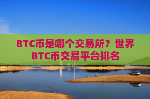 BTC币是哪个交易所？世界BTC币交易平台排名