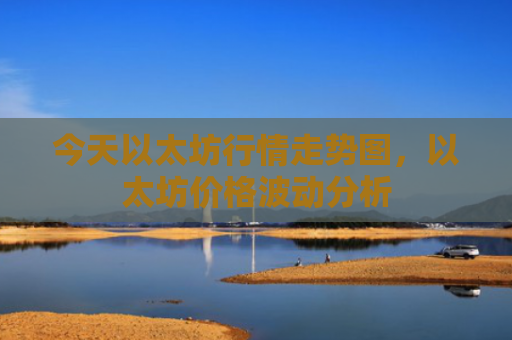 今天以太坊行情走势图，以太坊价格波动分析
