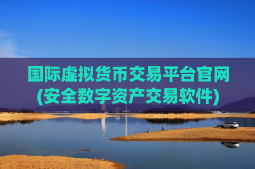 国际虚拟货币交易平台官网(安全数字资产交易软件)