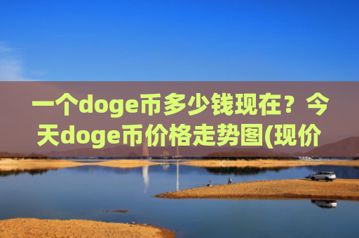 一个doge币多少钱现在？今天doge币价格走势图(现价3.1532元)