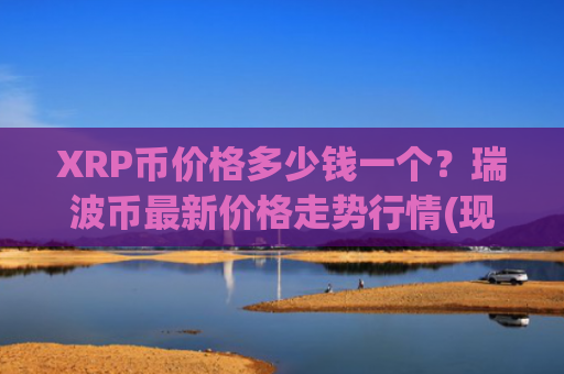 XRP币价格多少钱一个?瑞波币最新价格走势行情(现价16.5592元)