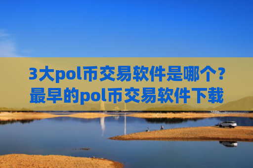 3大pol币交易软件是哪个？最早的pol币交易软件下载