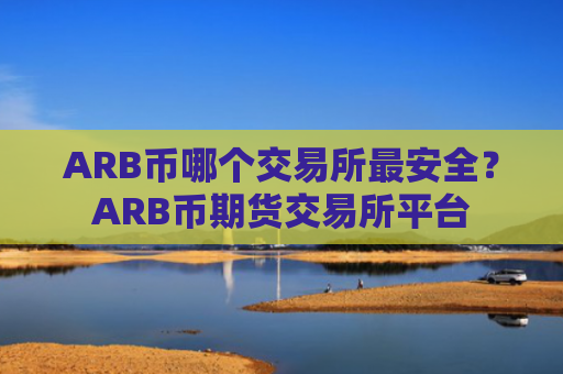 ARB币哪个交易所最安全?ARB币期货交易所平台