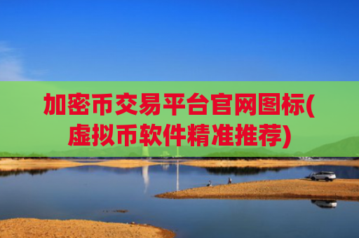 加密币交易平台官网图标(虚拟币软件精准推荐)