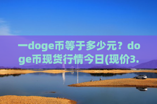 一doge币等于多少元?doge币现货行情今日(现价3.1505元)