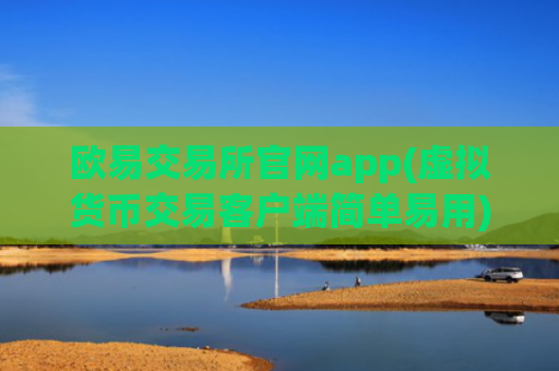 欧易交易所官网app(虚拟货币交易客户端简单易用)