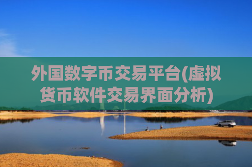外国数字币交易平台(虚拟货币软件交易界面分析)