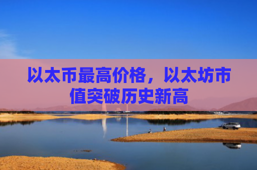 以太币最高价格，以太坊市值突破历史新高