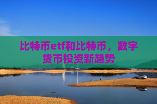 比特币etf和比特币，数字货币投资新趋势