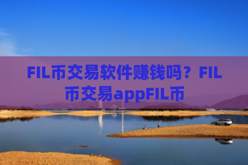 FIL币交易软件赚钱吗？FIL币交易appFIL币