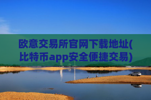 欧意交易所官网下载地址(比特币app安全便捷交易)