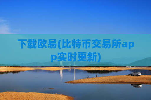 下载欧易(比特币交易所app实时更新)