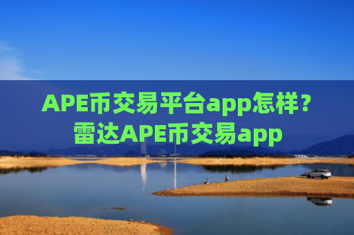 APE币交易平台app怎样？雷达APE币交易app