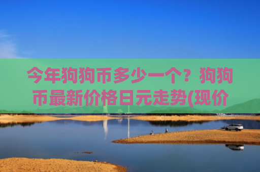 今年狗狗币多少一个？狗狗币最新价格日元走势(现价3.1626元)