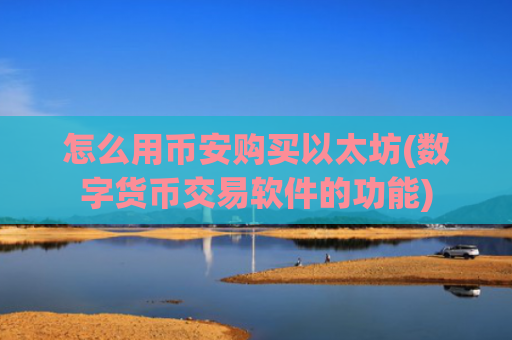 怎么用币安购买以太坊(数字货币交易软件的功能)