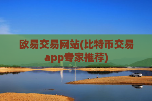 欧易交易网站(比特币交易app专家推荐)