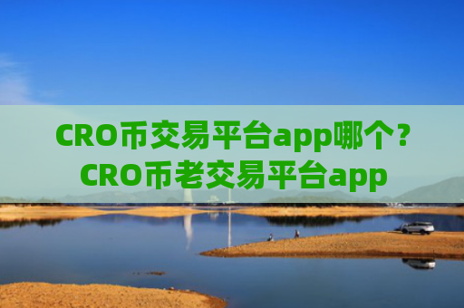 CRO币交易平台app哪个?CRO币老交易平台app