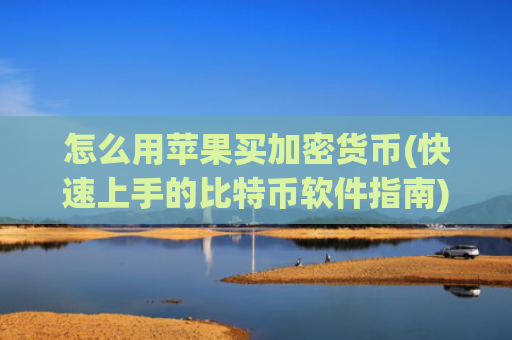 怎么用苹果买加密货币(快速上手的比特币软件指南)