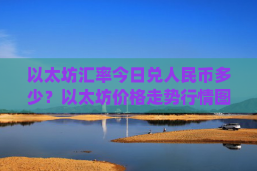 以太坊汇率今日兑人民币多少？以太坊价格走势行情图表(现价28029.52元)