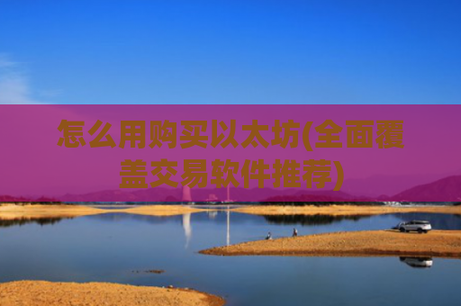 怎么用购买以太坊(全面覆盖交易软件推荐)