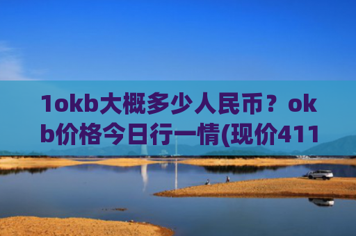 1okb大概多少人民币？okb价格今日行一情(现价411.655元)