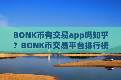 BONK币有交易app吗知乎？BONK币交易平台排行榜