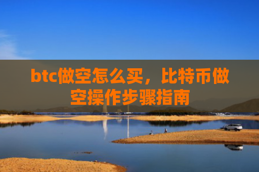 btc做空怎么买，比特币做空操作步骤指南