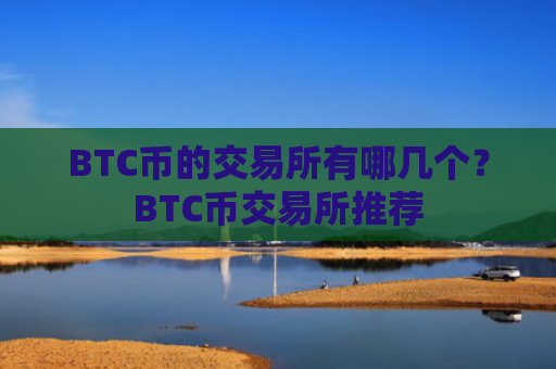 BTC币的交易所有哪几个？BTC币交易所推荐