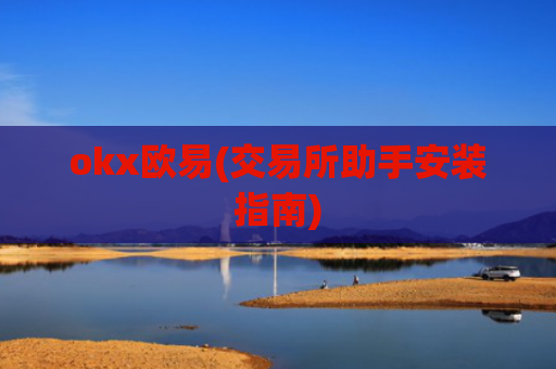 okx欧易(交易所助手安装指南)