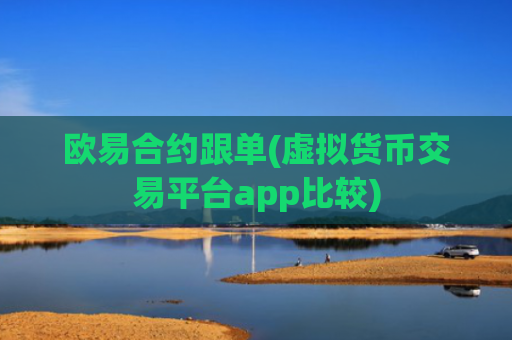 欧易合约跟单(虚拟货币交易平台app比较)