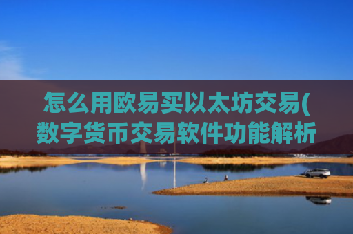 怎么用欧易买以太坊交易(数字货币交易软件功能解析)