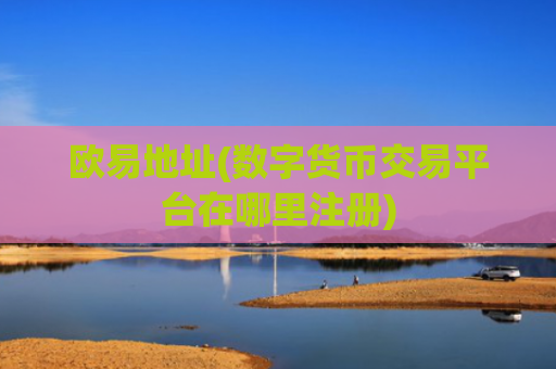 欧易地址(数字货币交易平台在哪里注册)