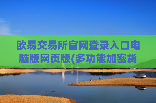 欧易交易所官网登录入口电脑版网页版(多功能加密货币交易客户端)