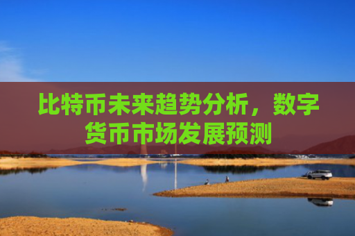 比特币未来趋势分析,数字货币市场发展预测