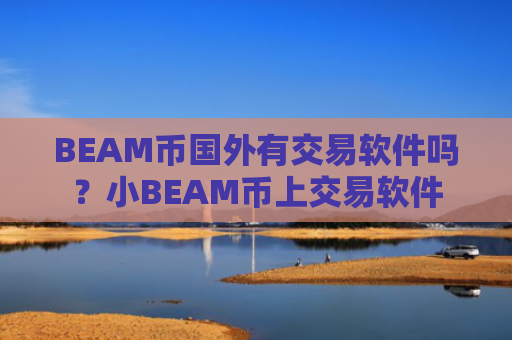 BEAM币国外有交易软件吗？小BEAM币上交易软件
