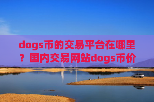dogs币的交易平台在哪里？国内交易网站dogs币价格