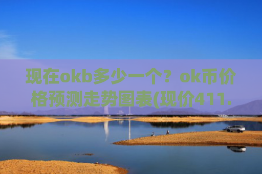 现在okb多少一个？ok币价格预测走势图表(现价411.262元)