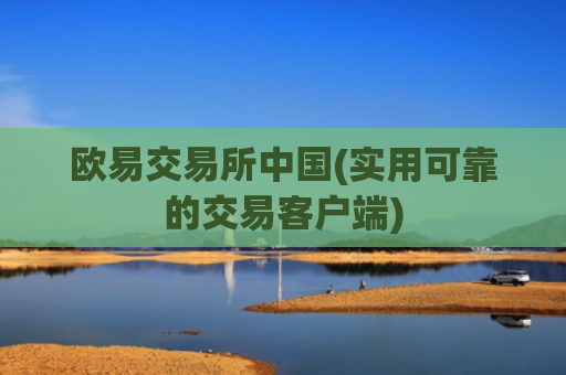 欧易交易所中国(实用可靠的交易客户端)