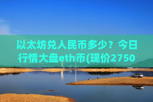以太坊兑人民币多少？今日行情大盘eth币(现价27505.67元)