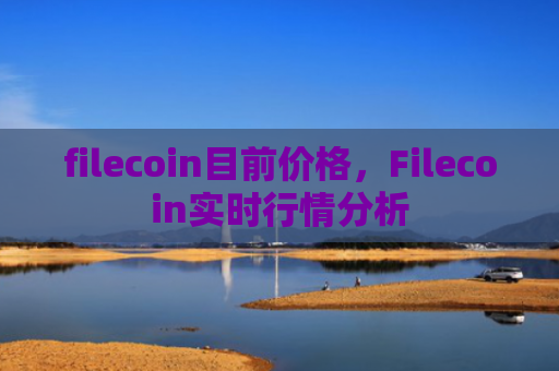 filecoin目前价格,Filecoin实时行情分析