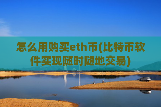 怎么用购买eth币(比特币软件实现随时随地交易)
