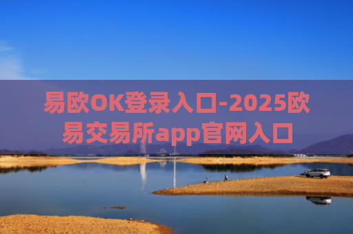 易欧OK登录入口-2025欧易交易所app官网入口