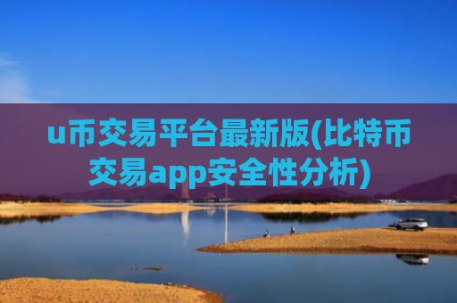 u币交易平台最新版(比特币交易app安全性分析)