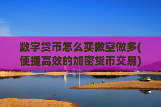 数字货币怎么买做空做多(便捷高效的加密货币交易)